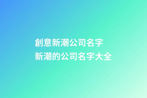 創意新潮公司名字 新潮的公司名字大全-第1張-公司起名-玄機派